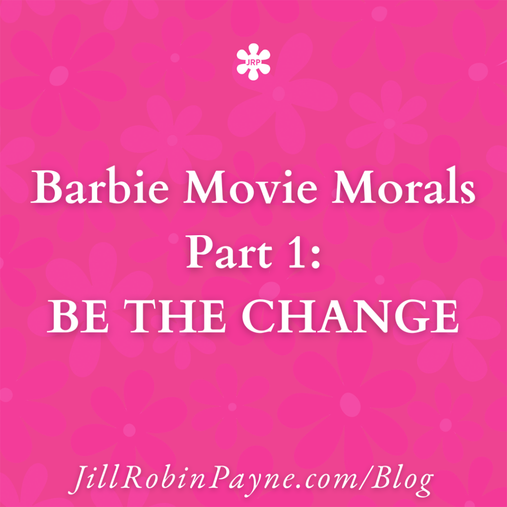 Barbie Movie Morals Part 1: BE THE CHANGE